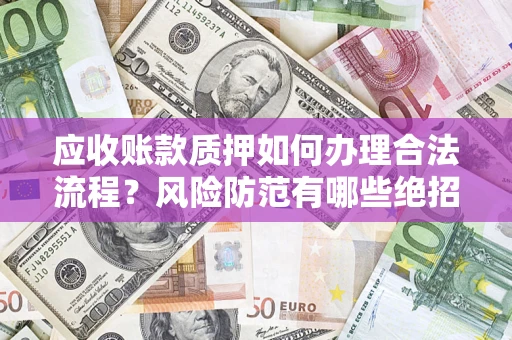 武汉应收账款质押如何办理合法流程？风险防范有哪些绝招？