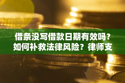武汉借条没写借款日期有效吗？如何补救法律风险？律师支招