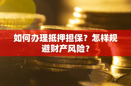 武汉如何办理抵押担保？怎样规避财产风险？