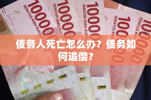 武汉债务人死亡怎么办？债务如何追偿？
