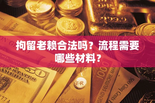 武汉拘留老赖合法吗？流程需要哪些材料？