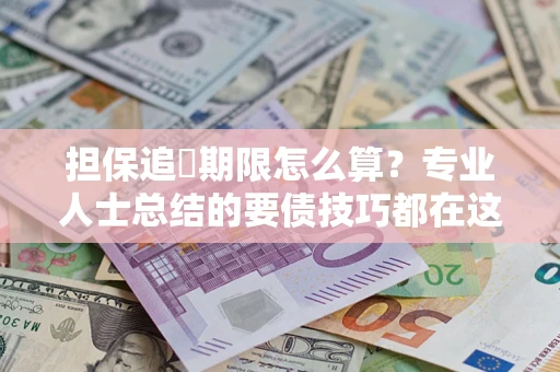 武汉担保追償期限怎么算？专业人士总结的要债技巧都在这里了