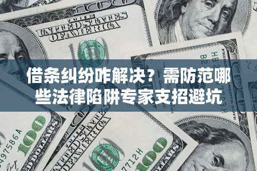 武汉借条纠纷咋解决？需防范哪些法律陷阱专家支招避坑