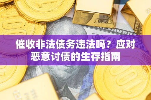 武汉催收非法债务违法吗？应对恶意讨债的生存指南