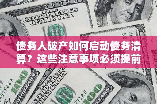 武汉债务人破产如何启动债务清算？这些注意事项必须提前知道
