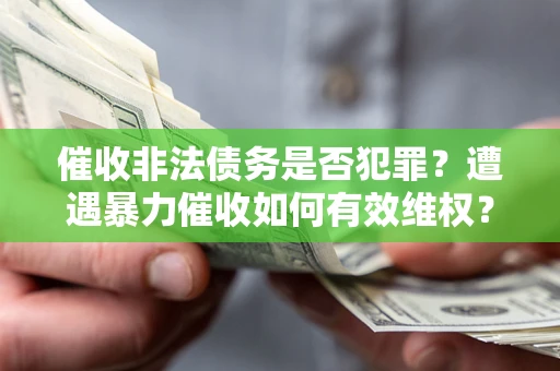 武汉催收非法债务是否犯罪?遭遇暴力催收如何有效维权? 武汉催收非法债务是否犯罪?遭遇暴力催收如何有效维权?