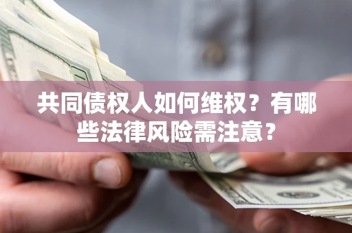 武汉共同债权人如何维权？有哪些法律风险需注意？