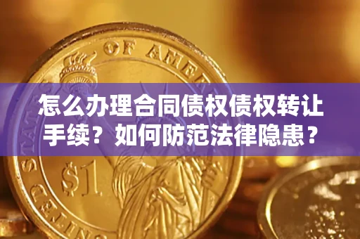 武汉怎么办理合同债权债权转让手续？如何防范法律隐患？