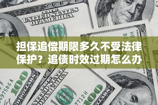 武汉担保追偿期限多久不受法律保护？追债时效过期怎么办？
