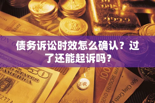 武汉债务诉讼时效怎么确认？过了还能起诉吗？
