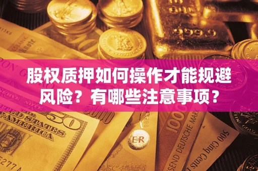武汉股权质押如何操作才能规避风险？有哪些注意事项？