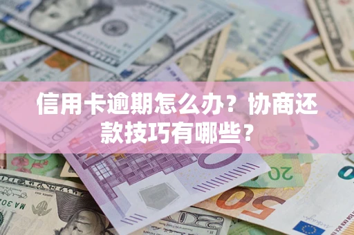 武汉信用卡逾期怎么办？协商还款技巧有哪些？