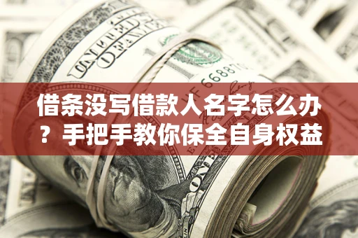 武汉借条没写借款人名字怎么办？手把手教你保全自身权益