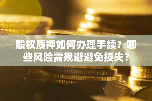 武汉股权质押如何办理手续？哪些风险需规避避免损失？