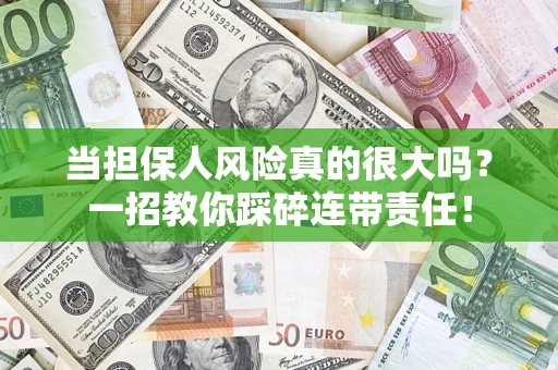 武汉当担保人风险真的很大吗？一招教你踩碎连带责任！