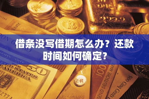 武汉借条没写借期怎么办？还款时间如何确定？