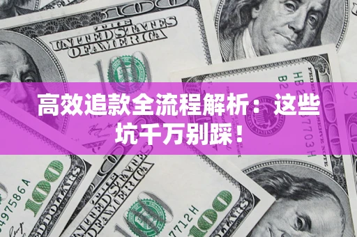 武汉高效追款全流程解析：这些坑千万别踩！
