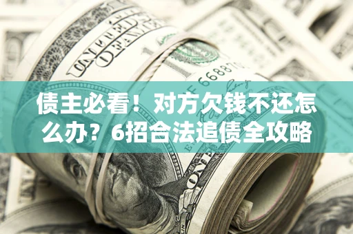 武汉债主必看！对方欠钱不还怎么办？6招合法追债全攻略