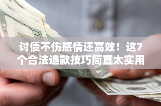 武汉讨债不伤感情还高效！这7个合法追款技巧简直太实用
