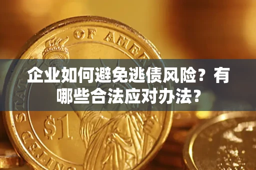 武汉企业如何避免逃债风险？有哪些合法应对办法？
