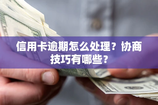 武汉信用卡逾期怎么处理？协商技巧有哪些？