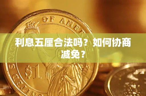 武汉利息五厘合法吗？如何协商减免？
