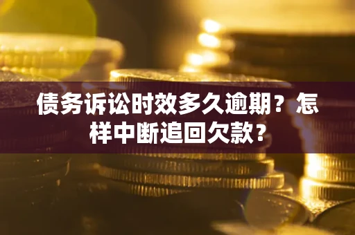 武汉债务诉讼时效多久逾期？怎样中断追回欠款？