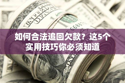武汉如何合法追回欠款？这5个实用技巧你必须知道