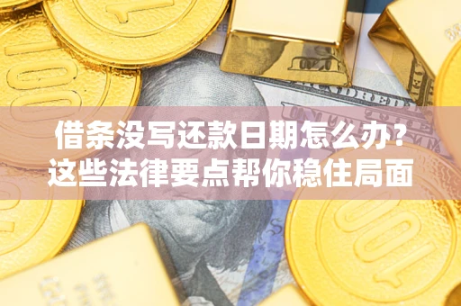 武汉借条没写还款日期怎么办？这些法律要点帮你稳住局面