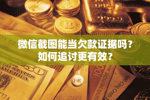 武汉微信截图能当欠款证据吗？如何追讨更有效？