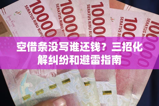 武汉空借条没写谁还钱？三招化解纠纷和避雷指南