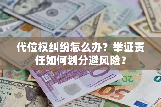武汉代位权纠纷怎么办？举证责任如何划分避风险？