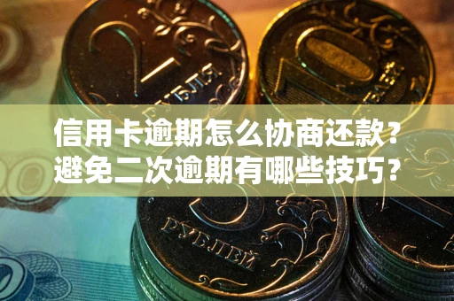 武汉信用卡逾期怎么协商还款？避免二次逾期有哪些技巧？