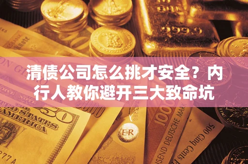 武汉清债公司怎么挑才安全?内行人教你避开三大致命坑 武汉清债公司怎么挑才安全?内行人教你避开三大致命坑