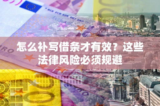 武汉怎么补写借条才有效？这些法律风险必须规避