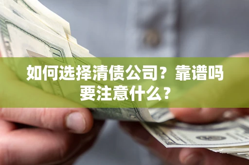 武汉如何选择清债公司？靠谱吗要注意什么？