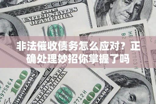 武汉非法催收债务怎么应对？正确处理妙招你掌握了吗