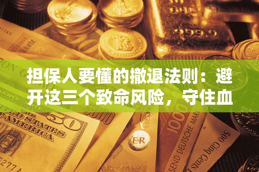 武汉担保人要懂的撤退法则：避开这三个致命风险，守住血汗钱