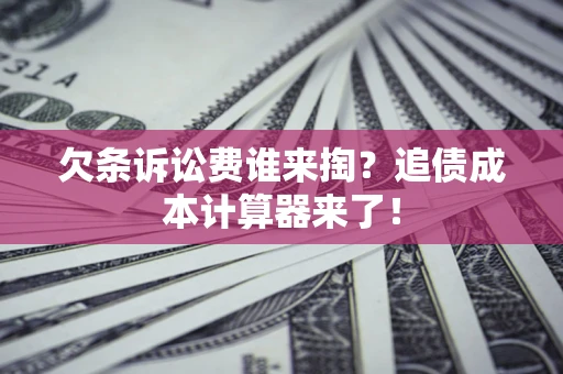 武汉欠条诉讼费谁来掏？追债成本计算器来了！