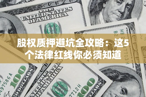 武汉股权质押避坑全攻略：这5个法律红线你必须知道