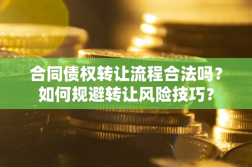 武汉合同债权转让流程合法吗？如何规避转让风险技巧？