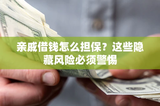 武汉亲戚借钱怎么担保？这些隐藏风险必须警惕