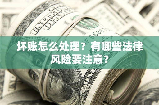 武汉坏账怎么处理？有哪些法律风险要注意？
