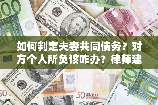 武汉如何判定夫妻共同债务？对方个人所负该咋办？律师建议
