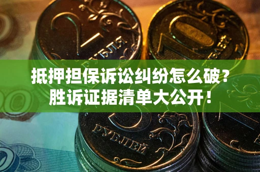 武汉抵押担保诉讼纠纷怎么破？胜诉证据清单大公开！