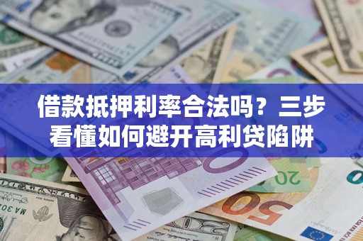 武汉借款抵押利率合法吗？三步看懂如何避开高利贷陷阱