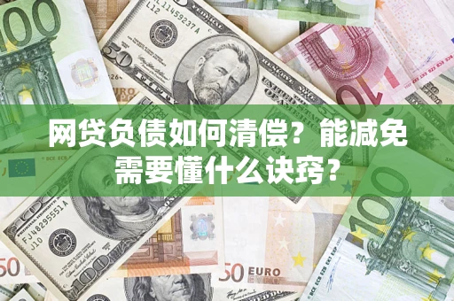 武汉网贷负债如何清偿？能减免需要懂什么诀窍？