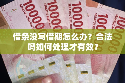 武汉借条没写借期怎么办？合法吗如何处理才有效？