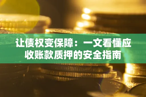 武汉让债权变保障：一文看懂应收账款质押的安全指南