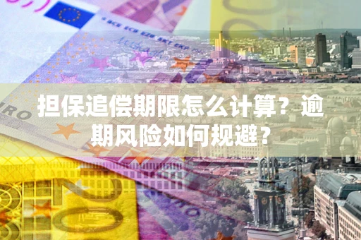 武汉担保追偿期限怎么计算？逾期风险如何规避？
